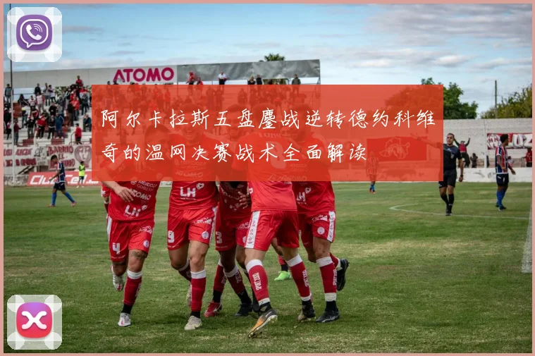 阿尔卡拉斯五盘鏖战逆转德约科维奇的温网决赛战术全面解读