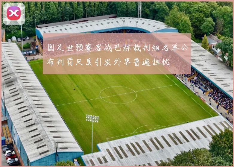 国足世预赛客战巴林裁判组名单公布判罚尺度引发外界普遍担忧