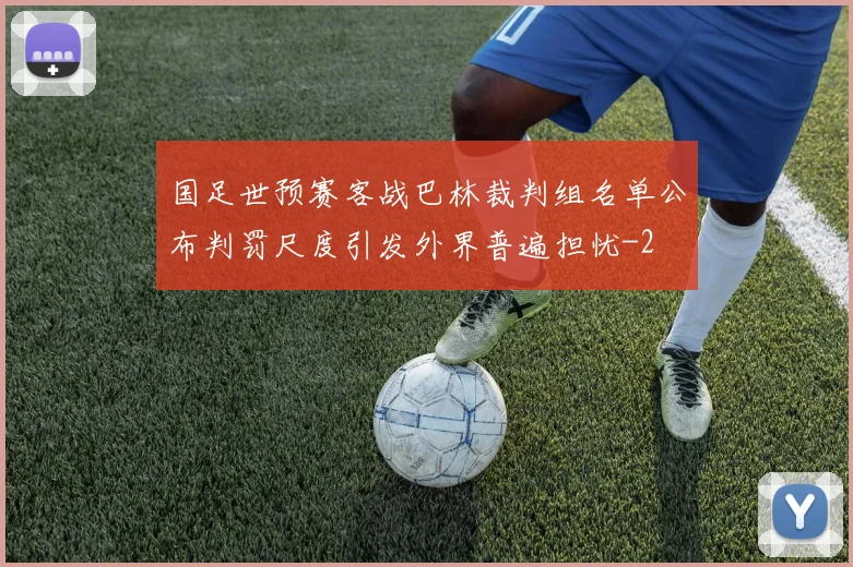 国足世预赛客战巴林裁判组名单公布判罚尺度引发外界普遍担忧